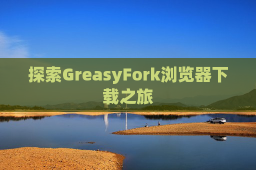 探索GreasyFork浏览器下载之旅